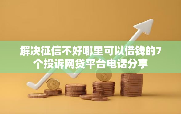 解决征信不好哪里可以借钱的7个投诉网贷平台电话分享