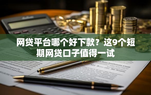 网贷平台哪个好下款？这9个短期网贷口子值得一试