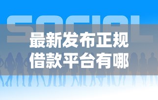 最新发布正规借款平台有哪些，私人借钱7千元有这7个渠道