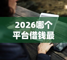 2026哪个平台借钱最容易通过，差7千元就选这8个平台