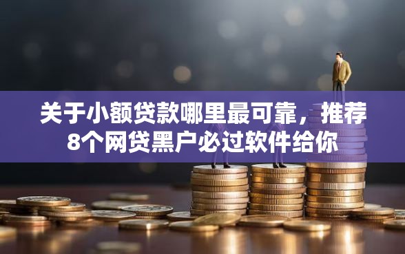 关于小额贷款哪里最可靠，推荐8个网贷黑户必过软件给你