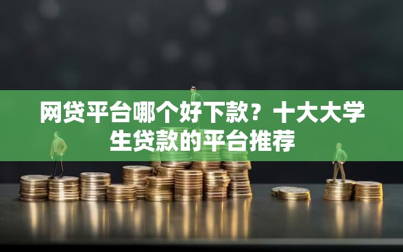 网贷平台哪个好下款？十大大学生贷款的平台推荐
