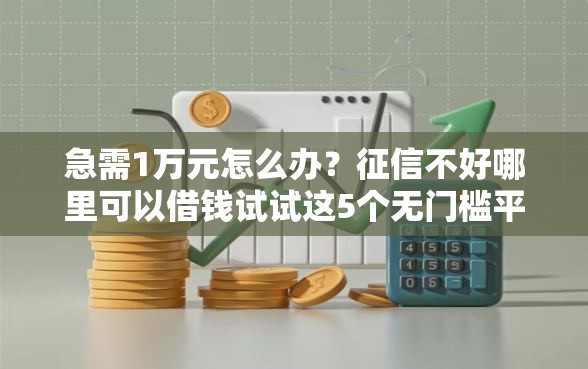 急需1万元怎么办？征信不好哪里可以借钱试试这5个无门槛平台