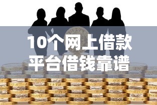10个网上借款平台借钱靠谱推荐，专为攻克征信不好哪里可以借钱难题