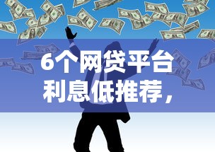 6个网贷平台利息低推荐，专为攻克不看征信的贷款平台难题