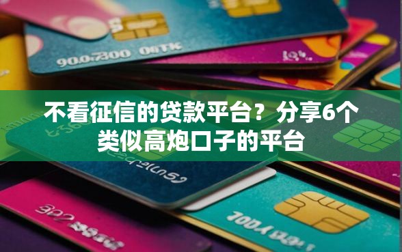 不看征信的贷款平台？分享6个类似高炮口子的平台
