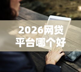 2026网贷平台哪个好下款，差5000元就选这6个平台