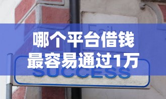 哪个平台借钱最容易通过1万元无门槛本月借款平台力荐！分享小额网贷口子1万元无门槛借款