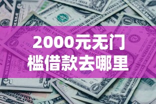 2000元无门槛借款去哪里？哪个平台借钱最容易通过看这5个平台