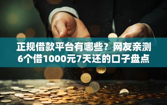 正规借款平台有哪些？网友亲测6个借1000元7天还的口子盘点