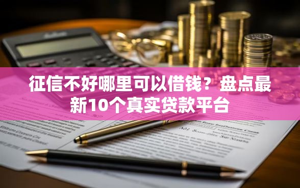 征信不好哪里可以借钱？盘点最新10个真实贷款平台