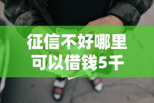 征信不好哪里可以借钱5千元无门槛本月借款平台力荐！分享小额网贷口子5千元无门槛借款