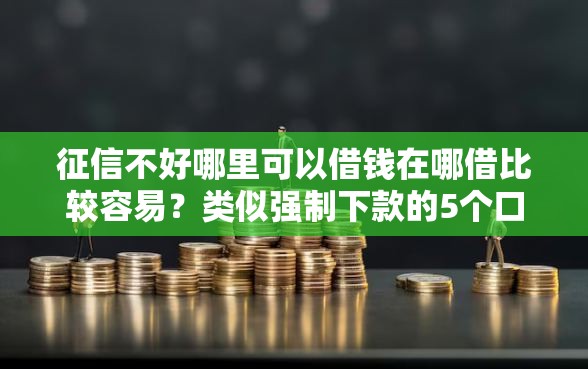 征信不好哪里可以借钱在哪借比较容易？类似强制下款的5个口子参考