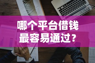 哪个平台借钱最容易通过？10个靠谱薪朋友一样的预支口子推荐