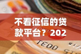 不看征信的贷款平台？2026最新测评10个不审核夜间直接放款的网贷口子