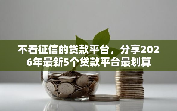 不看征信的贷款平台，分享2026年最新5个贷款平台最划算