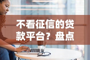 不看征信的贷款平台？盘点8个2025商城套现的口子都有什么给你参考