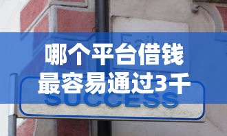 哪个平台借钱最容易通过3千元无门槛本月借款平台力荐！分享小额网贷口子3千元无门槛借款