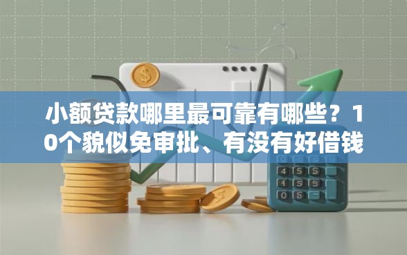 小额贷款哪里最可靠有哪些？10个貌似免审批、有没有好借钱的平台合集
