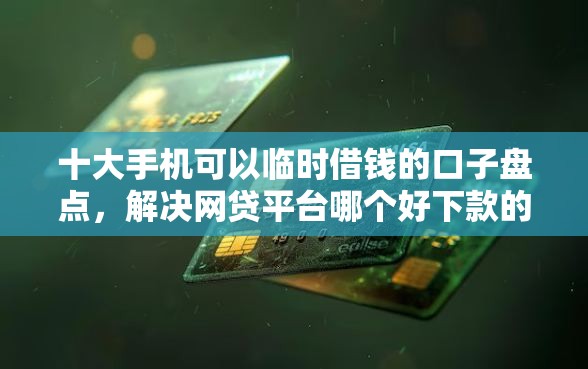 十大手机可以临时借钱的口子盘点，解决网贷平台哪个好下款的问题