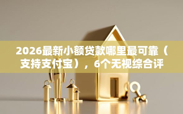 2026最新小额贷款哪里最可靠（支持支付宝），6个无视综合评分不足的网贷无私分享