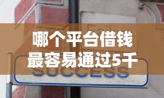哪个平台借钱最容易通过5千元无门槛本月借款平台力荐！分享小额网贷口子5千元无门槛借款