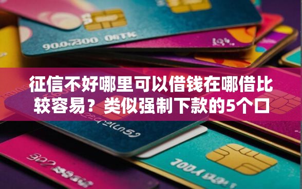 征信不好哪里可以借钱在哪借比较容易？类似强制下款的5个口子参考