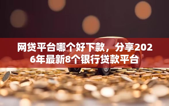 网贷平台哪个好下款，分享2026年最新8个银行贷款平台
