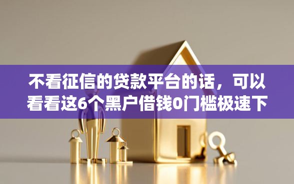 不看征信的贷款平台的话，可以看看这6个黑户借钱0门槛极速下款app