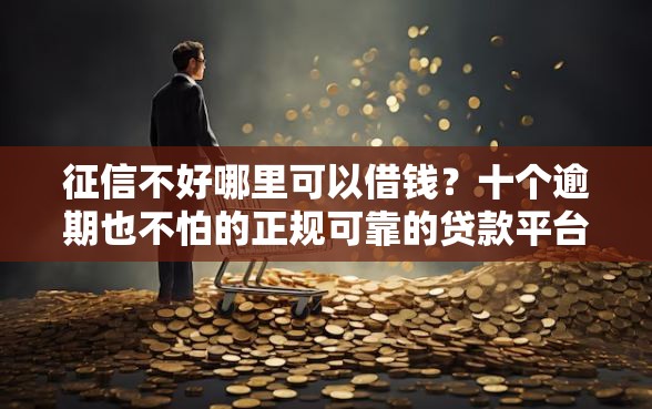 征信不好哪里可以借钱？十个逾期也不怕的正规可靠的贷款平台