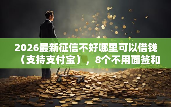 2026最新征信不好哪里可以借钱（支持支付宝），8个不用面签和芝麻分的贷款软件无私分享