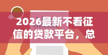 2026最新不看征信的贷款平台，总结十个最新口子不看征信的！