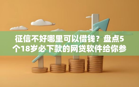 征信不好哪里可以借钱？盘点5个18岁必下款的网贷软件给你参考