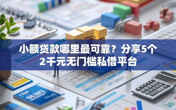 小额贷款哪里最可靠？分享5个2千元无门槛私借平台