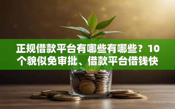 正规借款平台有哪些有哪些？10个貌似免审批、借款平台借钱快合集