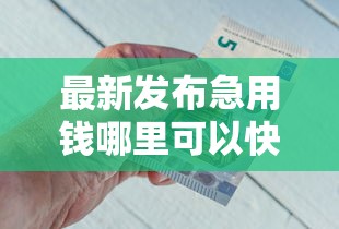 最新发布急用钱哪里可以快速借到，私人借钱2千元有这5个渠道