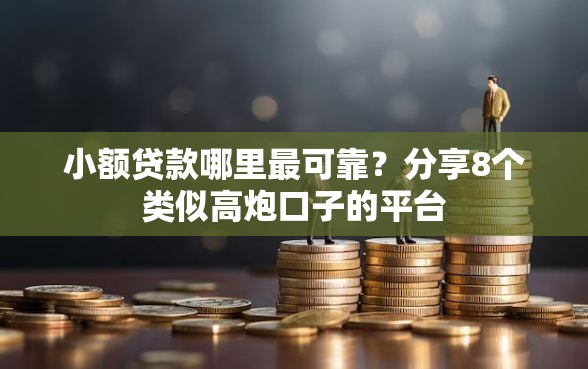 小额贷款哪里最可靠？分享8个类似高炮口子的平台