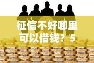 征信不好哪里可以借钱？5个靠谱真正不查征信的贷款平台推荐