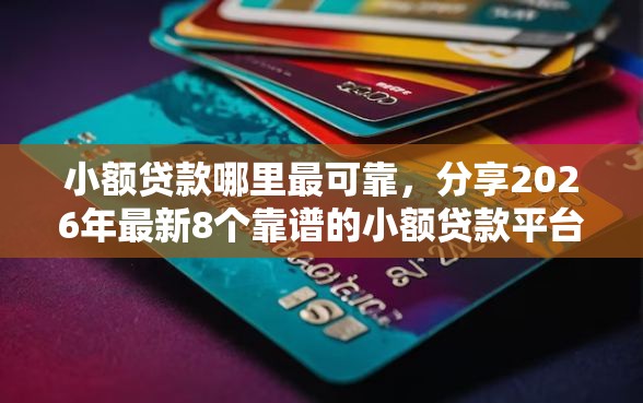 小额贷款哪里最可靠，分享2026年最新8个靠谱的小额贷款平台