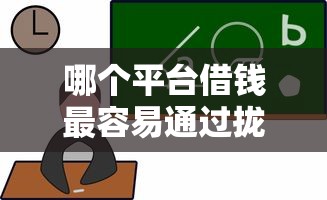 哪个平台借钱最容易通过拢共有哪些选择？6个校园贷款平台详解