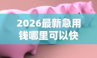 2026最新急用钱哪里可以快速借到（支持微信），6个满19岁可以借款的软件无私分享