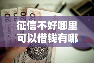 征信不好哪里可以借钱有哪些？9个不上征信报告的贷款口子推荐给你