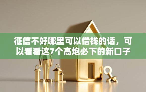 征信不好哪里可以借钱的话，可以看看这7个高炮必下的新口子