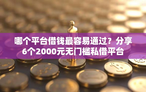 哪个平台借钱最容易通过？分享6个2000元无门槛私借平台