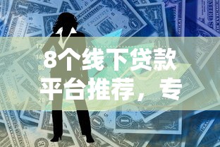 8个线下贷款平台推荐，专为攻克哪个平台借钱最容易通过难题
