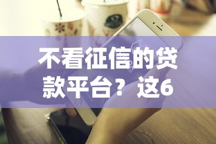 不看征信的贷款平台？这6个好通过的贷款平台值得一试