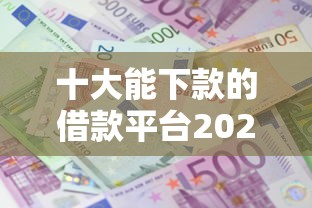 十大能下款的借款平台2025盘点，解决急用钱哪里可以快速借到的问题