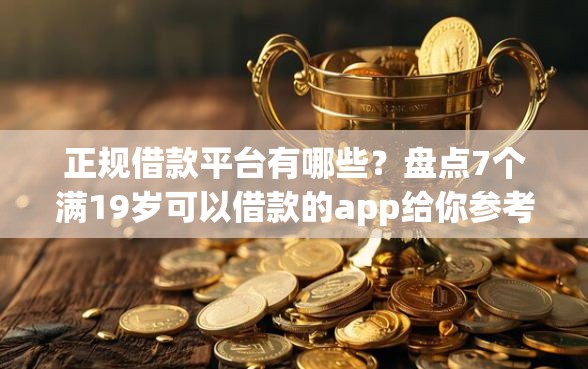 正规借款平台有哪些？盘点7个满19岁可以借款的app给你参考