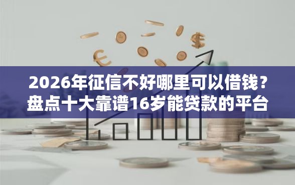 2026年征信不好哪里可以借钱？盘点十大靠谱16岁能贷款的平台