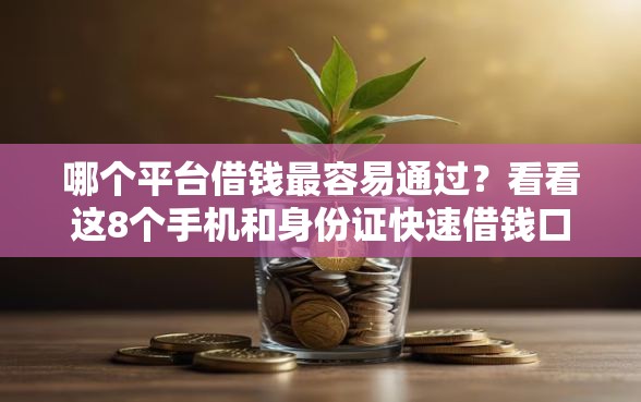 哪个平台借钱最容易通过？看看这8个手机和身份证快速借钱口子怎么样